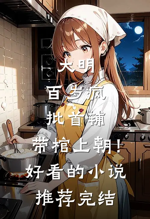 大明：百岁疯批首辅，带棺上朝！好看的小说推荐完结