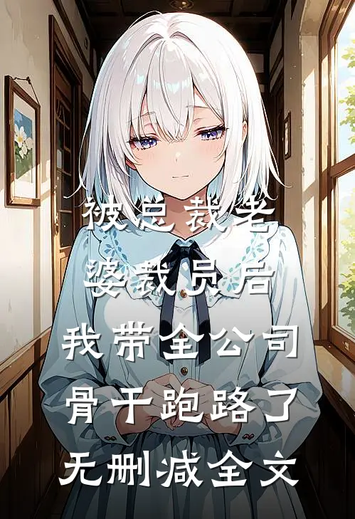 被总裁老婆裁员后，我带全公司骨干跑路了无删减全文