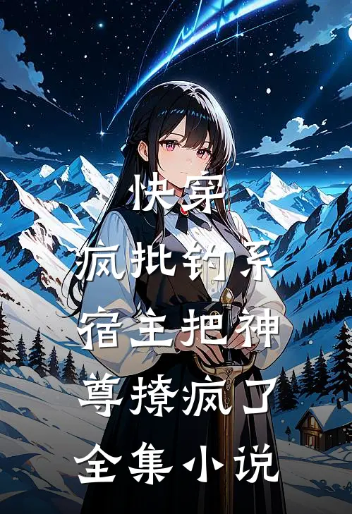 快穿：疯批钓系宿主把神尊撩疯了全集小说
