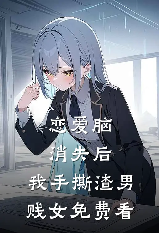 恋爱脑消失后，我手撕渣男贱女免费看
