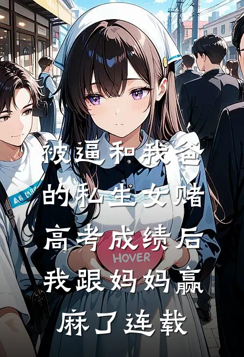 被逼和我爸的私生女赌高考成绩后，我跟妈妈赢麻了连载