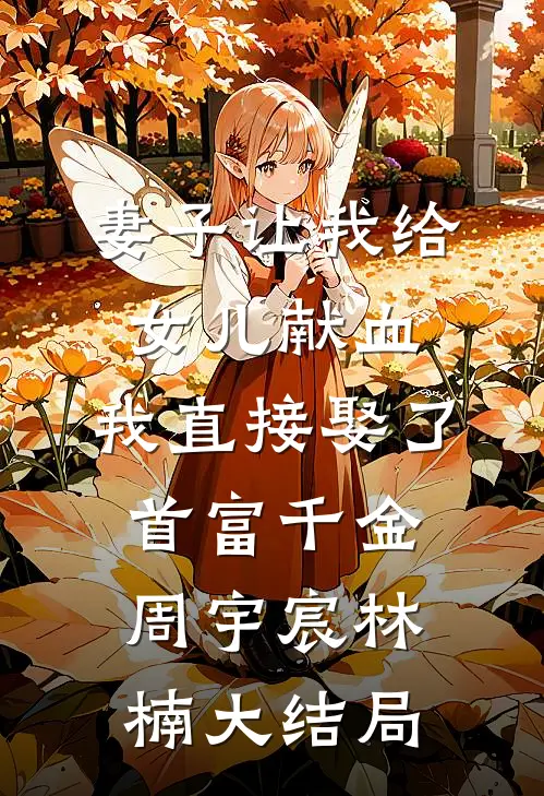 妻子让我给女儿献血，我直接娶了首富千金周宇宸林楠大结局