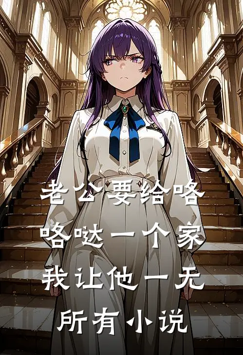 老公要给咯咯哒一个家，我让他一无所有小说