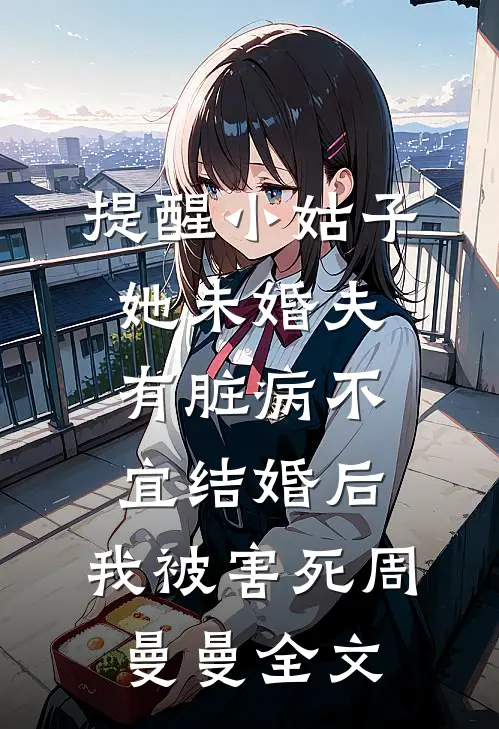 提醒小姑子她未婚夫有脏病不宜结婚后，我被害死周曼曼全文