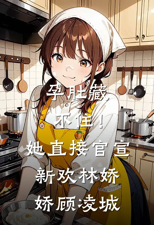 孕肚藏不住！她直接官宣新欢林娇娇顾凌城