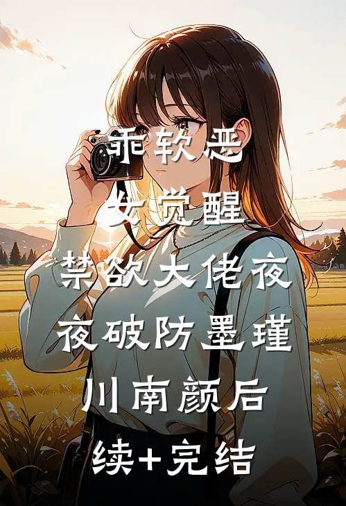 乖软恶女觉醒，禁欲大佬夜夜破防墨瑾川南颜后续+完结