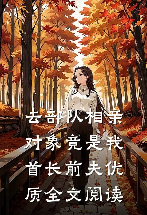 去部队相亲，对象竟是我首长前夫优质全文阅读