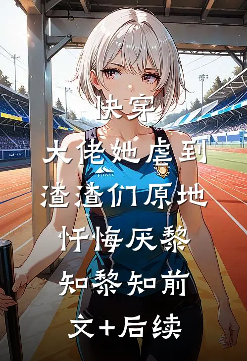 快穿：大佬她虐到渣渣们原地忏悔厌黎知黎知前文+后续