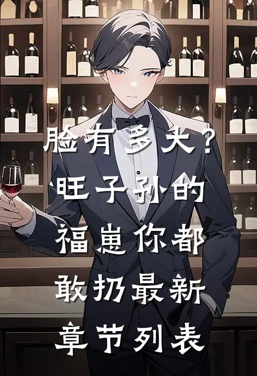 脸有多大？旺子孙的福崽你都敢扔最新章节列表
