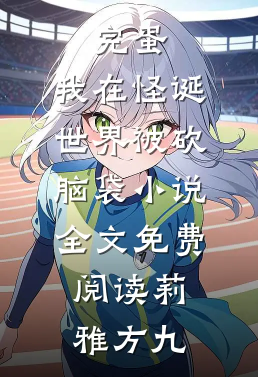 完蛋，我在怪诞世界被砍脑袋小说全文免费阅读莉雅方九