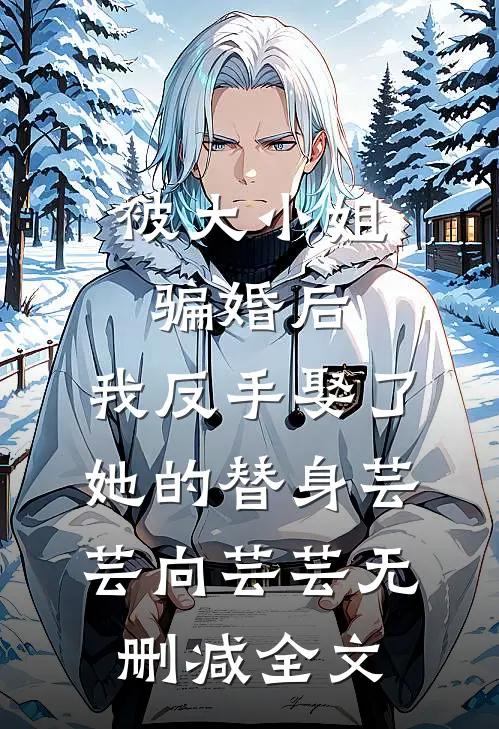被大小姐骗婚后，我反手娶了她的替身芸芸向芸芸无删减全文