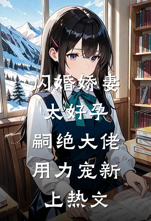 闪婚娇妻太好孕，嗣绝大佬用力宠新上热文