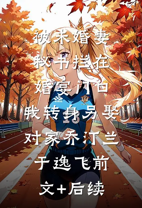 被未婚妻秘书拦在婚宴门口，我转身另娶对家乔汀兰于逸飞前文+后续