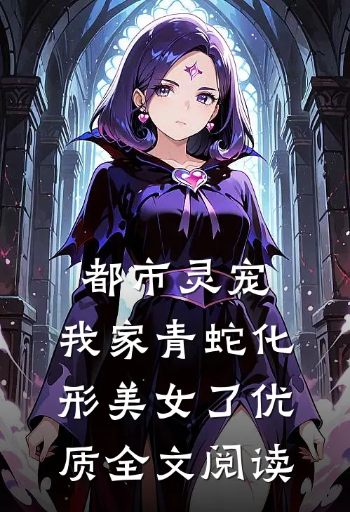 都市灵宠：我家青蛇化形美女了优质全文阅读