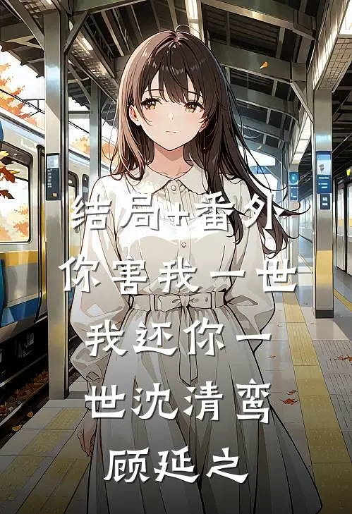 结局+番外你害我一世,我还你一世沈清鸾顾延之