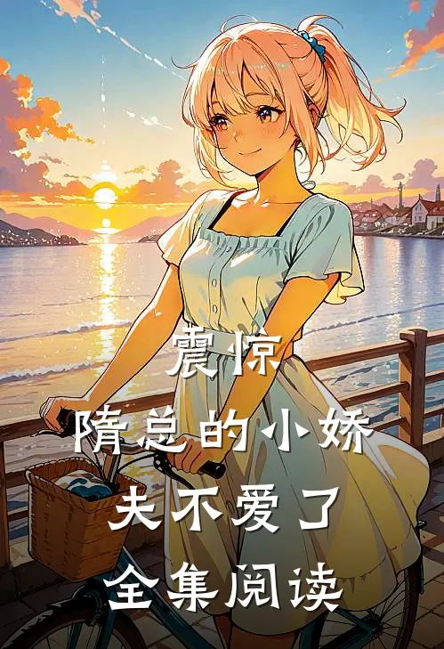震惊，隋总的小娇夫不爱了全集阅读