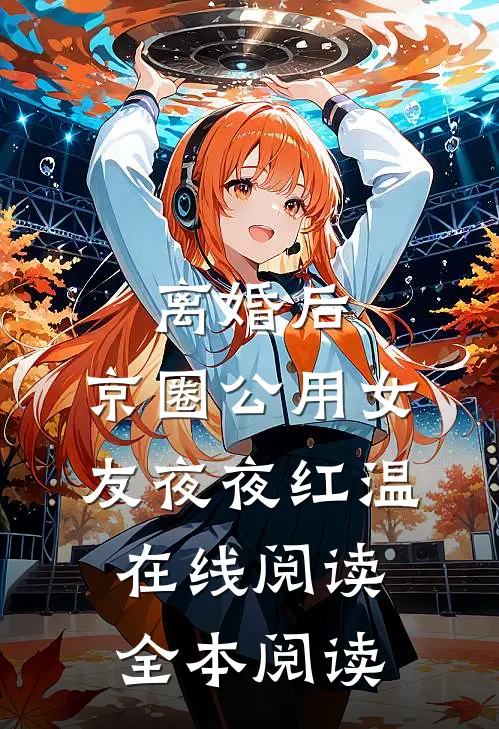 离婚后，京圈公用女友夜夜红温在线阅读全本阅读