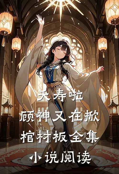 夭寿啦，顾神又在掀棺材板全集小说阅读
