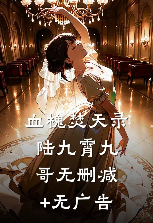 血槐焚天录陆九霄九哥无删减+无广告