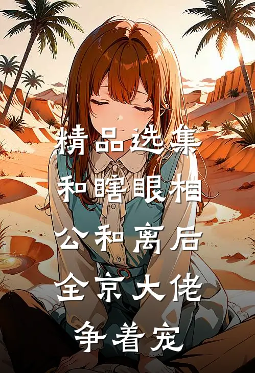 精品选集和瞎眼相公和离后，全京大佬争着宠