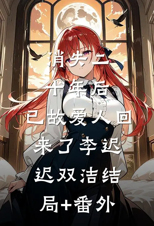 消失二十年后，已故爱人回来了李迟迟双洁结局+番外