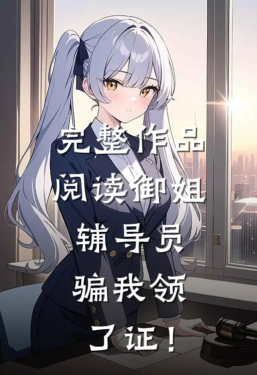 完整作品阅读御姐辅导员，骗我领了证！
