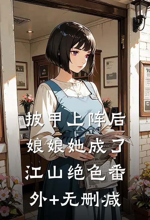披甲上阵后，娘娘她成了江山绝色番外+无删减