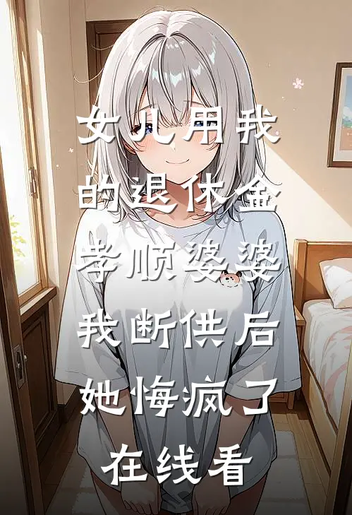 女儿用我的退休金孝顺婆婆，我断供后她悔疯了在线看