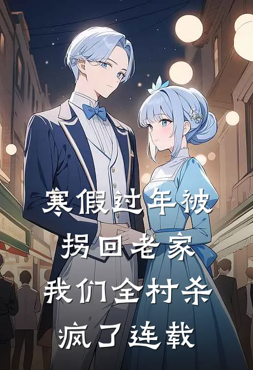 寒假过年被拐回老家，我们全村杀疯了连载