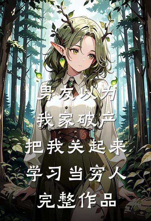 男友以为我家破产，把我关起来学习当穷人完整作品