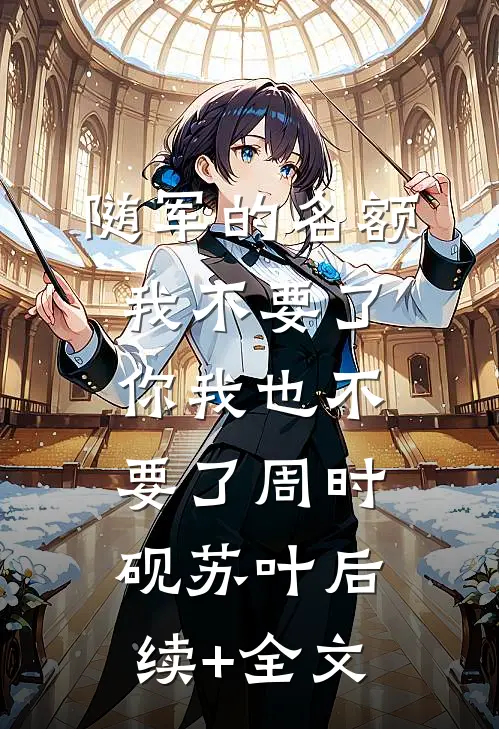 随军的名额我不要了，你我也不要了周时砚苏叶后续+全文