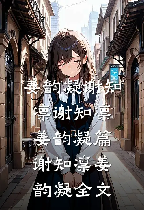 姜韵凝谢知凛谢知凛姜韵凝篇谢知凛姜韵凝全文
