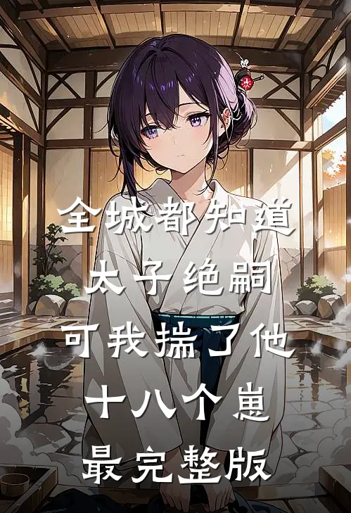 全城都知道太子绝嗣，可我揣了他十八个崽最完整版