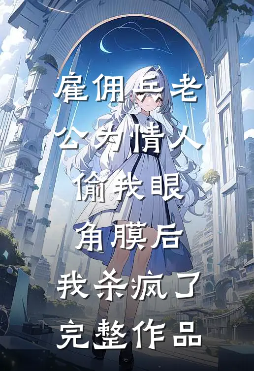 雇佣兵老公为情人偷我眼角膜后，我杀疯了完整作品