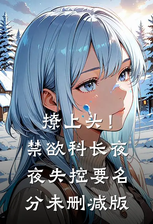撩上头！禁欲科长夜夜失控要名分未删减版