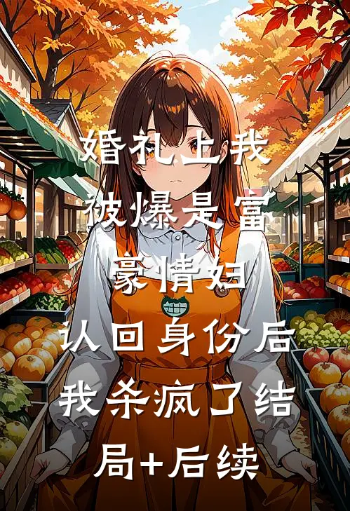 婚礼上我被爆是富豪情妇，认回身份后我杀疯了结局+后续