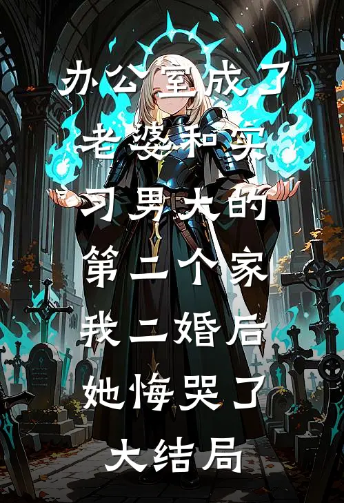 办公室成了老婆和实习男大的第二个家，我二婚后她悔哭了大结局