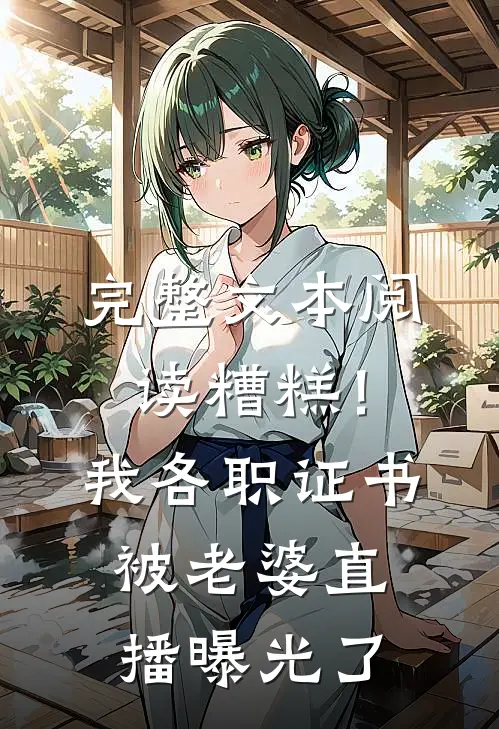 完整文本阅读糟糕！我各职证书被老婆直播曝光了