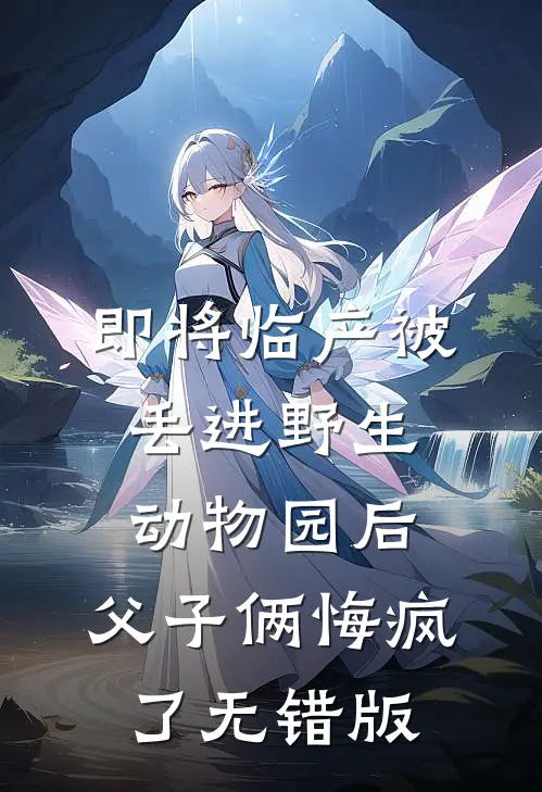 即将临产被丢进野生动物园后，父子俩悔疯了无错版