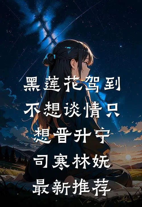 黑莲花驾到，不想谈情只想晋升宁司寒林妩最新推荐