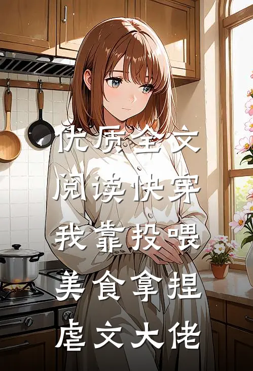 优质全文阅读快穿：我靠投喂美食拿捏虐文大佬
