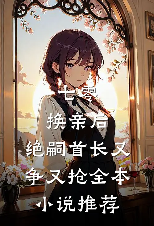 七零：换亲后，绝嗣首长又争又抢全本小说推荐