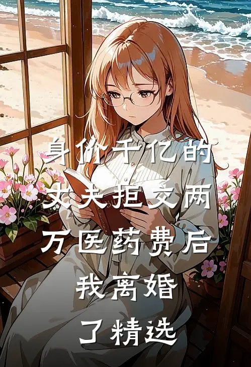 身价千亿的丈夫拒交两万医药费后，我离婚了精选
