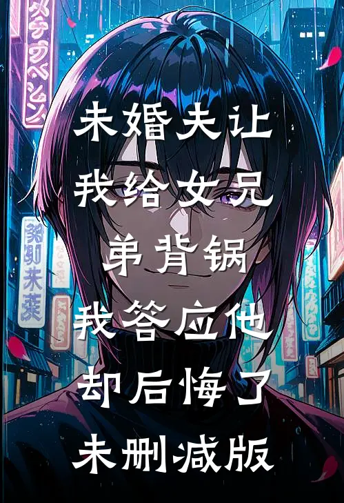 未婚夫让我给女兄弟背锅，我答应他却后悔了未删减版