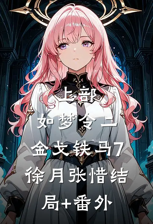 上部：如梦令二、金戈铁马7.徐月张惜结局+番外