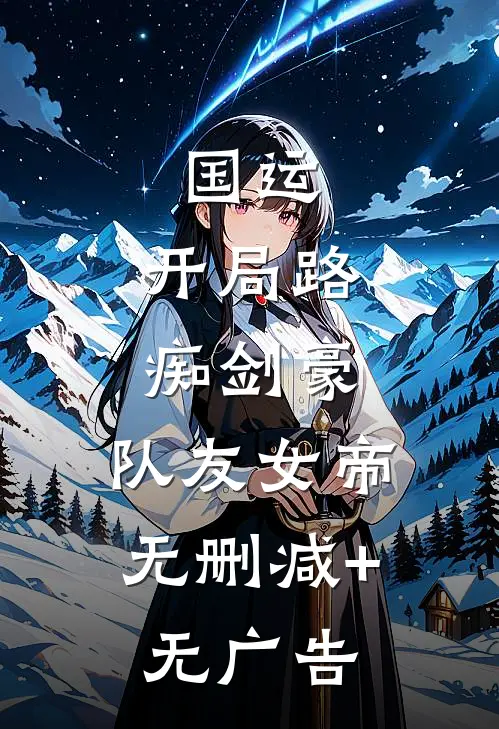 国运：开局路痴剑豪，队友女帝无删减+无广告