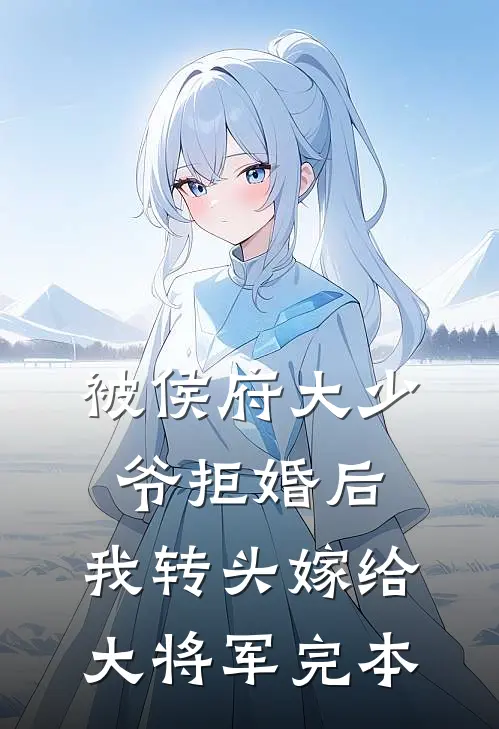 被侯府大少爷拒婚后，我转头嫁给大将军完本