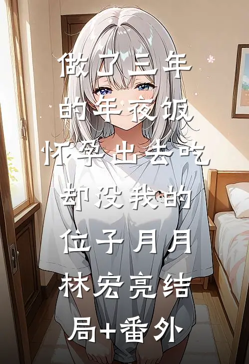 做了三年的年夜饭，怀孕出去吃却没我的位子月月林宏亮结局+番外