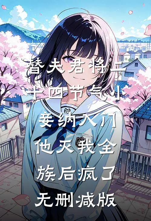 替夫君将二十四节气小妾纳入门，他灭我全族后疯了无删减版