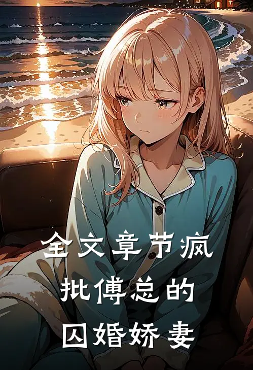 全文章节疯批傅总的囚婚娇妻